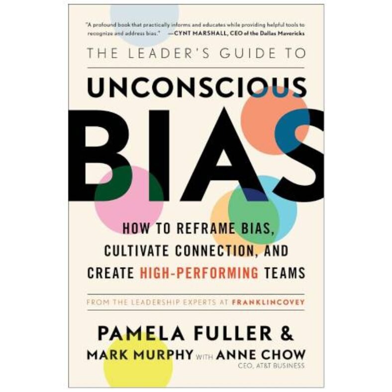 The Leader’s Guide to Unconscious Bias: How To Reframe Bias, Cultivate Connection, and Create High-Performing Teams