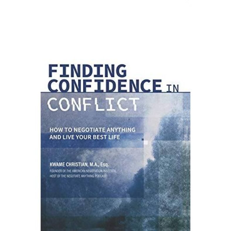 Finding Confidence in Conflict: How to Negotiate Anything and Live Your Best Life